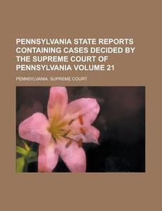 Pennsylvania State Reports Containing Cases Decided by the Supreme Court of Pennsylvania Volume 21 di Pennsylvania Supreme Court edito da Rarebooksclub.com
