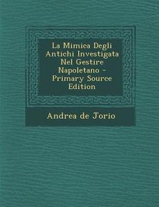 La Mimica Degli Antichi Investigata Nel Gestire Napoletano di Andrea De Jorio edito da Nabu Press