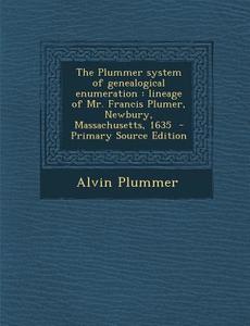 The Plummer System of Genealogical Enumeration: Lineage of Mr. Francis Plumer, Newbury, Massachusetts, 1635 - Primary Source Edition di Alvin Plummer edito da Nabu Press
