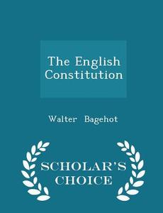 The English Constitution - Scholar's Choice Edition di Walter Bagehot edito da Scholar's Choice