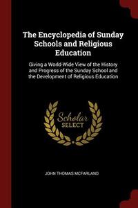 The Encyclopedia of Sunday Schools and Religious Education: Giving a World-Wide View of the History and Progress of the  di John Thomas McFarland edito da CHIZINE PUBN