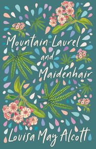 Mountain-Laurel and Maidenhair di Louisa May Alcott edito da Adams Press