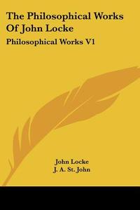 The Philosophical Works Of John Locke: Philosophical Works V1 di John Locke edito da Kessinger Publishing, Llc