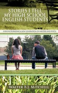 Stories I Tell My High School English Students di Walter B. J. Mitchell edito da AuthorHouse