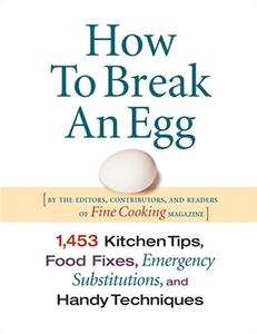 How to Break an Egg: 1,453 Kitchen Tips, Food Fixes, Emergency Substit di Editors of Fine Cooking edito da TAUNTON PR