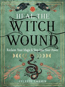 Heal the Witch Wound: Reclaim Your Magic and Step Into Your Power di Celeste Larsen edito da WEISER BOOKS