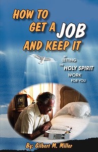 How to Get a Job and Keep It by Letting the Holy Spirit Work for You di Gilbert M. Miller edito da XULON PR