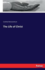 The Life of Christ di Cardinal Bonaventure edito da hansebooks