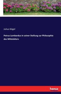Petrus Lombardus in seiner Stellung zur Philosophie des Mittelalters di Julius Kögel edito da hansebooks