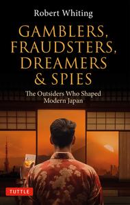 Gamblers, Fraudsters, Dreamers & Spies: The Outsiders Who Shaped Modern Japan di Robert Whiting edito da TUTTLE PUB
