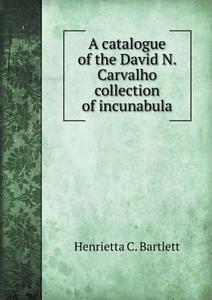 A Catalogue Of The David N. Carvalho Collection Of Incunabula di Henrietta C Bartlett edito da Book On Demand Ltd.