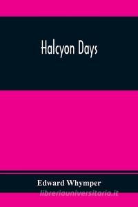 Halcyon Days di Edward Whymper edito da Alpha Editions