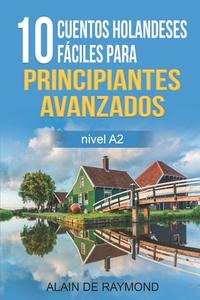 10 Cuentos Holandeses Faciles Para Principiantes Avanzados (nivel A2) di Alain de Raymond edito da Independently Published