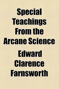 Special Teachings From The Arcane Science di Edward Clarence Farnsworth edito da General Books Llc