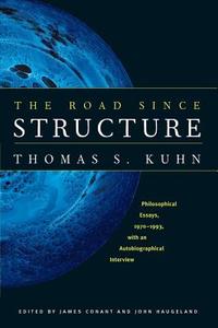 The Road Since Structure - Philosophical Essays, 1970-1993, with an Autobiographical Interview di Thomas S. Kuhn edito da University of Chicago Press