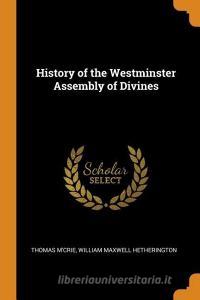 History Of The Westminster Assembly Of Divines di Thomas M'Crie, William Maxwell Hetherington edito da Franklin Classics Trade Press