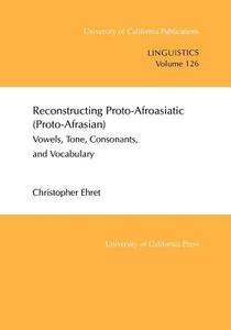 Reconstructing Proto-Afroasiatic (Proto-Afrasian) - Vowels, Tone, Consonants & Vocabulary di Christopher Ehret edito da University of California Press
