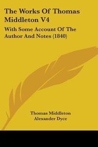 The Works Of Thomas Middleton V4: With Some Account Of The Author And Notes (1840) di Thomas Middleton edito da Kessinger Publishing, Llc