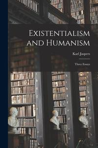 Existentialism and Humanism: Three Essays di Karl Jaspers edito da LIGHTNING SOURCE INC