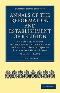 Annals of the Reformation and Establishment of Religion - Volume 1, Book 2 di Strype John, John Strype edito da Cambridge University Press