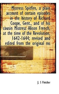 Mistress Spitfire, A Plain Account Of Certain Episodes In The History Of Richard Coope, Gent., And O di J S Fletcher edito da Bibliolife