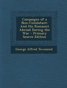 Campaigns of a Non-Combatant: And His Romaunt Abroad During the War di George Alfred Townsend edito da Nabu Press