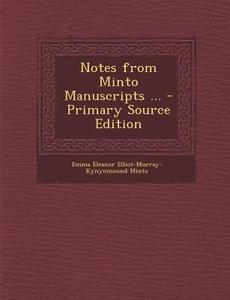 Notes from Minto Manuscripts ... di Emma Eleanor Elliot-Murray-Kynynm Minto edito da Nabu Press