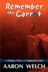 Remember the Carrot: A Change of Pace on the Appalachian Trail di Aaron Welch edito da Createspace