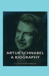 Artur Schnabel - A Biography di Cesar Saerchinger edito da Saerchinger Press