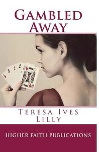 Gambled Away di Teresa Ives Lilly edito da Createspace Independent Publishing Platform