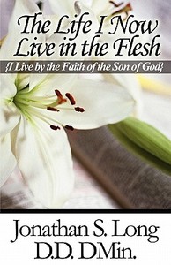 The Life I Now Live In The Flesh di Jonathan S Long, Jonathan S Long D D Dmin edito da America Star Books