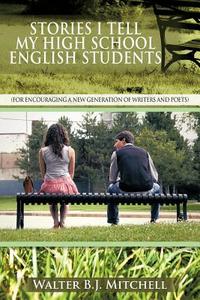 Stories I Tell My High School English Students di Walter B. J. Mitchell edito da AuthorHouse