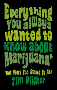 Everything You Ever Wanted Know about Marijuana (But Were Too Stoned to Ask) di Tim Pilcher edito da ILEX PR