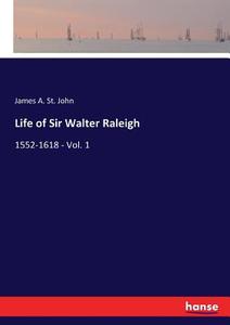 Life of Sir Walter Raleigh di James A. St. John edito da hansebooks
