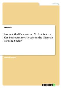 Product Modification and Market Research. Key Strategies for Success in the Nigerian Banking Sector di Anonymous edito da GRIN Verlag