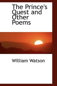 The Prince's Quest And Other Poems di William Watson edito da Bibliolife