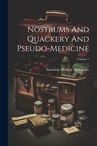 Nostrums And Quackery And Pseudo-medicine; Volume 1 di American Medical Association edito da LEGARE STREET PR