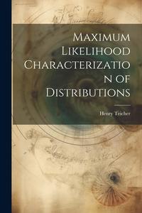 Maximum Likelihood Characterization of Distributions di Henry Teicher edito da LEGARE STREET PR