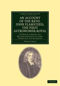 An Account of the Revd. John Flamsteed, the First Astronomer-Royal di Francis F. R. S. Baily, John Flamsteed edito da Cambridge University Press