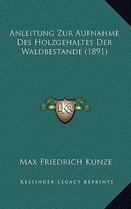 Anleitung Zur Aufnahme Des Holzgehaltes Der Waldbestande (1891) di Max Friedrich Kunze edito da Kessinger Publishing