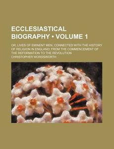 Ecclesiastical Biography (volume 1); Or, Lives Of Eminent Men, Connected With The History Of Religion In England From The Commencement Of The Reformat di Christopher Wordsworth edito da General Books Llc