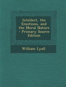 Intellect, the Emotions, and the Moral Nature di William Lyall edito da Nabu Press