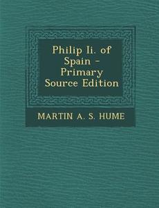Philip II. of Spain di Martin Andrew Sharp Hume edito da Nabu Press