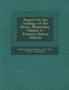Report on the Geology of the Henry Mountains, Volume 4 - Primary Source Edition di Clarence Edward Dutton, Grove Karl Gilbert edito da Nabu Press