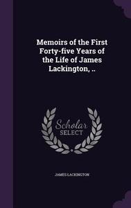 Memoirs Of The First Forty-five Years Of The Life Of James Lackington, .. di James Lackington edito da Palala Press