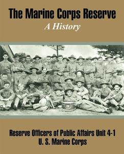 The Marine Corps Reserve: A History di Reserve Officers of Public Affairs, United States Marine Corps edito da INTL LAW & TAXATION PUBL