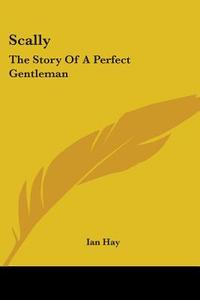 Scally: The Story Of A Perfect Gentleman di IAN HAY edito da Kessinger Publishing