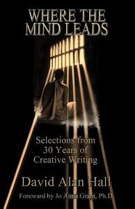 Where the Mind Leads: Selections from 30 Years of Creative Writing di David Alan Hall edito da Createspace