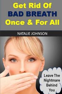 GET RID OF BAD BREATH ONCE AND FOR ALL: di NATALIE JOHNSON edito da LIGHTNING SOURCE UK LTD