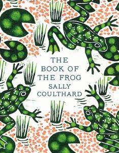 The Book Of The Frog di Sally Coulthard edito da Bloomsbury Publishing PLC